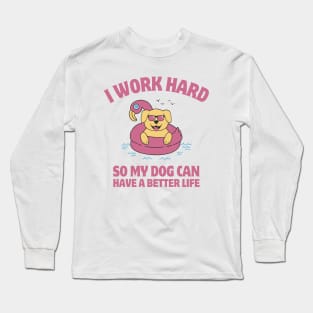 I Work Hard So My Dog Can Have a Better Life Long Sleeve T-Shirt